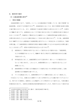 8 / 18 
3. ᑂ Ỵ ౛ ࡢ ᳨ ウ 
㸦 1㸧 ໭ ᾏ 㐨 ᪂ ⪺ ♫ ஦ ௳ 27 
ϸ  ஦ ᐇ ࡢ ᴫ せ 
໭ᾏ㐨᪂⪺♫㸦௨ୗࠊࠕ໭᪂♫ࠖ࡜࠸࠺ࠋ㸧ࡣ໭ᾏ㐨ᆅ༊࡛άືࡋ࡚࠸ࡿ୍⯡᪥ห᪂⪺ࠕ໭ 
ᾏ㐨᪂⪺ࠖࢆⓎ⾜ࡍࡿ஦ᴗ⪅࡛࠶ࡾ28ࠊ໭ᾏ㐨ᆅ༊࡟࠾࠸࡚ࡣ୍⯡᪥ห᪂⪺ࡢ⥲Ⓨ⾜㒊ᩘ 
ࡢ㐣༙ᩘࢆ༨ࡵ࡚࠸ࡿࠋࡲࡓࠊภ㤋ᆅ༊࡛ࡣ⥲Ⓨ⾜㒊ᩘࡢ኱㒊ศࢆ༨ࡵ࡚࠸ࡿ29ࠋ໭᪂♫ 
ࡣ 1994 ᖺ 8 ᭶ࡈࢁࠊภ㤋ᆅ༊࡟࠾࠸࡚ኤห⣬ࡢⓎ⾜ࢆ┠ⓗ࡜ࡍࡿ᪂⪺఍♫タ❧ࡢືࡁࡀ 
࠶ࡿࡇ࡜ࢆ▱ࡾ30ࠊྲྀ⥾ᙺࡽ࡛ᵓᡂࡉࢀࡓ఍㆟య࡟ࡼࡗ࡚ภ㤋ᑐ⟇఍㆟ࡢタ⨨ࢆỴᐃࡋࠊ 
ᑐ⟇ෆᐜࡣỴᐃࡋࡓࡶࡢ࠿ࡽ㡰ḟᐇ᪋࡜࠸࠺ᇶᮏ᪉㔪ࡶ⟇ᐃࡉࢀࡓ31ࠋࡑࡢᚋࠊภ㤋᪂⪺ 
♫ࡀ 1997 ᖺ 1 ᭶࠿ࡽภ㤋ᆅ༊࡛ภ㤋᪂⪺ࢆⓎหࡍࡿ࡜࠸࠺஦ᐇࢆ▱ࡗࡓ໭᪂♫ࡣࠊࠕภ㤋 
ᑐ⟇఍㆟ࠖ࡟࡚ภ㤋᪂⪺♫ࡢ᪂⪺Ⓨห஦ᴗࡢ⥅⥆ࢆᅔ㞴࡟ࡍࡿࡓࡵࡢᢤᮏⓗ࡞ᑐ⟇ࢆㅮࡌ 
ࡿࡇ࡜ࢆỴᐃࡋࡓ32ࠋᑐ⟇ࡢලయⓗෆᐜࡣձ࠿ࡽմ࡛࠶ࡿ33ࠋ 
ձ ภ㤋ᆅ༊࡟࡚᪂⪺ࢆⓎหࡍࡿ࡟࠶ࡓࡗ࡚౑⏝ࡉࢀࡿྍ⬟ᛶࡢ㧗࠸ࠕภ㤋᪂⪺ࠖ 
࡞࡝ࡢ᪂⪺㢟Ꮠ 9 ࡘ࡟ࡘ࠸࡚ࠊ1994 ᖺ 10 ᭶࡟≉チᗇ࡟ၟᶆⓏ㘓ࢆồࡵࡿฟ㢪 
ᡭ⥆ࡁࢆ⾜ࡗࡓࠋ 
ղ ᫬஦㏻ಙ♫࡟ᑐࡋ࡚ࠊภ㤋᪂⪺♫࡟ᑐࡍࡿᅜෆእࡢ୍⯡ࢽ࣮ࣗࢫࡢ㓄ಙࢆ⾜ࢃ 
࡞࠸ࡼ࠺ᬯ࡟ồࡵࡓࠋࡇࢀ࡟ࡼࡾࠊภ㤋᪂⪺♫ࡣࢽ࣮ࣗࢫ㓄ಙࢆཷࡅࡿࡇ࡜ࡀ 
ᅔ㞴࡟࡞ࡗࡓࠋ 
ճ ภ㤋᪂⪺♫ࡢኤห⣬࡟ᗈ࿌ᥖ㍕ࢆ⾜࠺ྍ⬟ᛶࡀ㧗࠸୰ᑠ஦ᴗ⪅ࢆᑐ㇟࡟ࠊ໭ᾏ 
㐨᪂⪺ࡢᗈ࿌ᥖ㍕ᩱࢆ್ୗࡆࡋࡓࠋ 
մ ࢸࣞࣅ໭ᾏ㐨࡟ᑐࡋ࡚ࠊภ㤋᪂⪺♫ࡢࢸࣞࣅ CM ࢆᨺ㏦ࡋ࡞࠸ࡼ࠺せㄳࡋࡓࠋ 
⾜Ⅽձ࡟ࡘ࠸࡚ࡣࠊฟ㢪ࡉࢀࡓၟᶆࡢ࠺ࡕ 5 ࡘࡀ≉チᗇ࡟ࡼࡾฟ㢪ࡀྲྀࡾୗࡆࡽࢀ࡚࠸ 
ࡿࠋṧࡾ 4 ࡘࡢၟᶆࡣࠊภ᪂♫࡟ࡼࡿ␗㆟⏦ࡋ❧࡚ࡀ≉チᗇ࡟ࡼࡾㄆࡵࡽࢀࠊᙜヱฟ㢪ࡣ 
ᣄ⤯ᰝᐃࢆཷࡅࡓࠋ໭᪂♫ࡣᣄ⤯ᰝᐃྲྀᾘᑂุㄳồࢆ⾜ࡗࡓࡀࠊ≉チᗇ࡟࠾࠸࡚ㄳồ୙ᡂ 
27 බྲྀጤྠពᑂỴᖹᡂ 12 ᖺ 2 ᭶ 28 ᪥㸦ᑂỴ㞟 46 ᕳ 144 㡫㸧ࠋ 
28 ๓ᥖὀ㸦27㸧148 㡫ࢆཧ↷ࠋ 
29 ๓ᥖὀ㸦27㸧148 㡫ࢆཧ↷ࠋ 
30 ๓ᥖὀ㸦27㸧150 㡫ࢆཧ↷ࠋ 
31 ๓ᥖὀ㸦27㸧150 㡫ࢆཧ↷ࠋ 
32 ๓ᥖὀ㸦27㸧150 㡫ࢆཧ↷ࠋ 
33 ๓ᥖὀ㸦27㸧150ࠥ153 㡫ࢆཧ↷ࠋ 
 