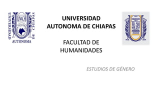 UNIVERSIDAD AUTONOMA DE CHIAPAS FACULTAD DE HUMANIDADES 
ESTUDIOS DE GÉNERO 
 