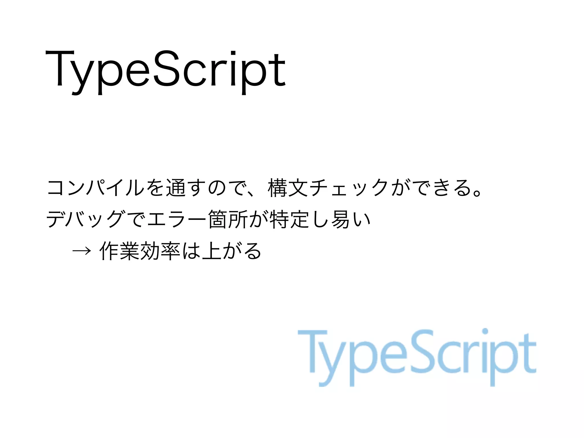 TypeScript 
コンパイルを通すので、構文チェックができる。 
デバッグでエラー箇所が特定し易い 
→ 作業効率は上がる 
 
