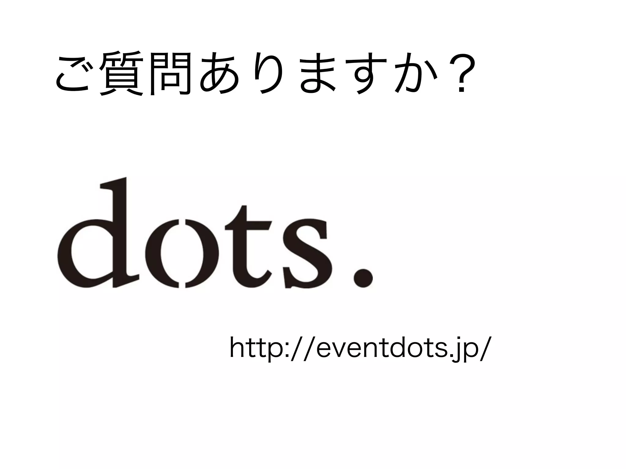ご質問ありますか？ 
http://eventdots.jp/ 
 