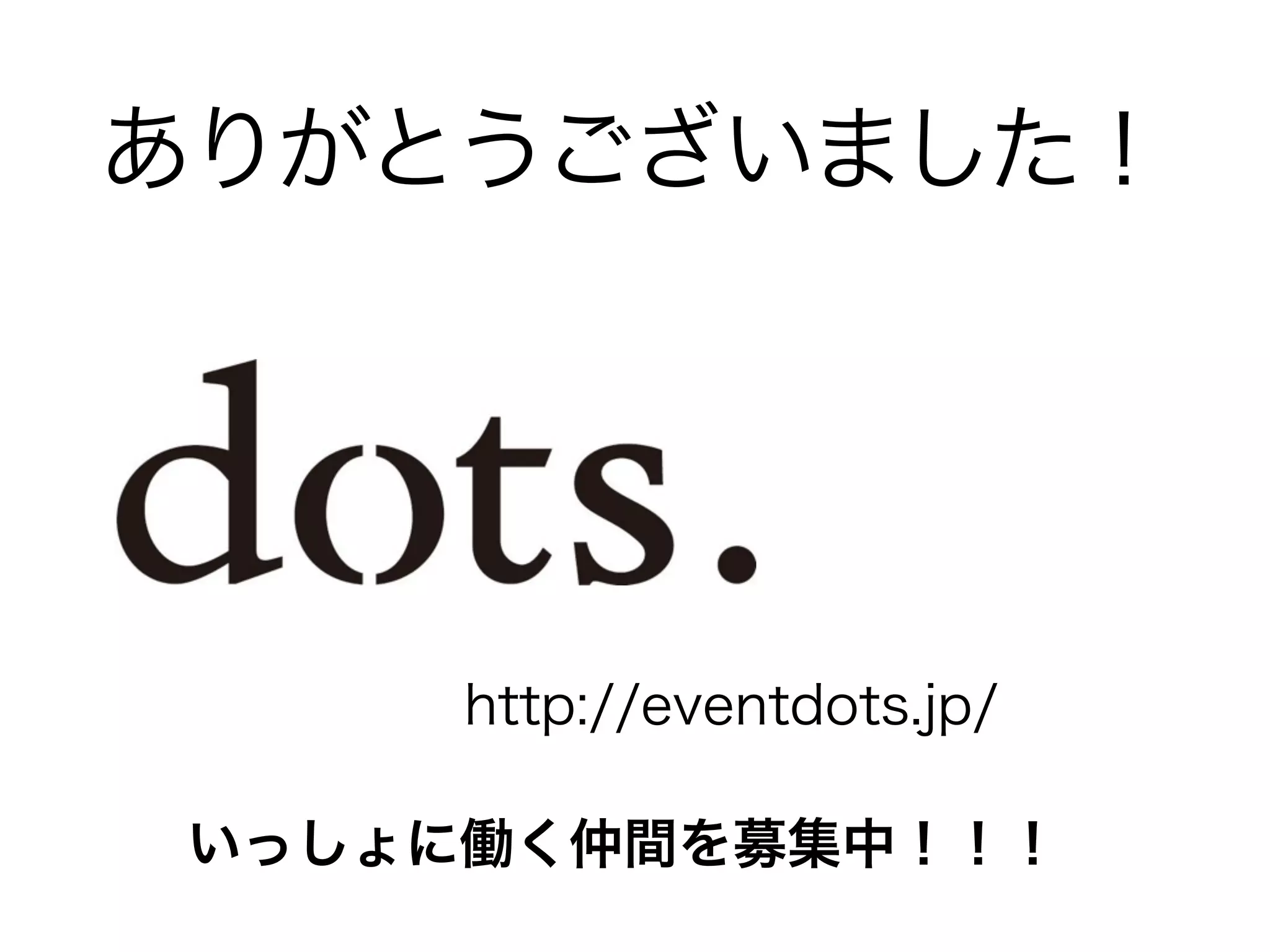 ありがとうございました！ 
http://eventdots.jp/ 
いっしょに働く仲間を募集中！！！ 
 