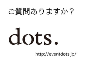 ご質問ありますか？ 
http://eventdots.jp/ 
 
