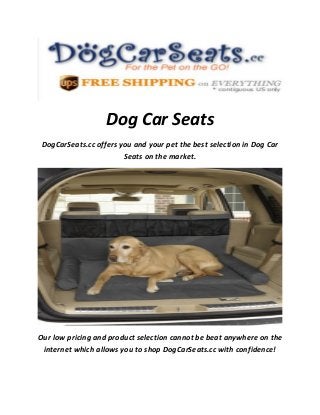 Dog Car Seats
DogCarSeats.cc offers you and your pet the best selection in Dog Car
Seats on the market.
Our low pricing and product selection cannot be beat anywhere on the
internet which allows you to shop DogCarSeats.cc with confidence!
 