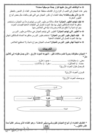 14
‫محددة؟‬ ‫موسيقية‬ ‫جملة‬ ‫تكرار‬ ‫عليها‬ ‫يدل‬ ‫التي‬ ‫الوظائف‬ ‫ما‬
‫الغذا‬ ‫بمصادر‬ ‫غنية‬ ‫منطقة‬ ‫اكتشاف‬ ‫أو‬ ‫التزاوي‬ ‫أو‬ ‫اللعب‬ ‫إلى‬ ‫الحيتان‬ ‫غناء‬ ‫يشير‬‫طر‬ ‫بال‬ ‫الشعور‬ ‫أو‬ ‫ء‬
‫بالغناء؟‬ ‫يقوم‬ ‫الذي‬ ‫من‬‫أنواع‬ ‫بعض‬ ‫مثل‬ ‫بالغناء‬ ‫تقوم‬ ‫التي‬ ‫هي‬ ‫الحيتان‬ ‫ذكور‬ ‫أن‬ ‫العلماء‬ ‫يعتقد‬
‫المغردة‬ ‫الطيور‬
‫الحيتان؟‬ ‫الطيور‬ ‫تهاجم‬ ‫كيف‬‫دم‬ ‫وتست‬ ،‫الحيتان‬ ‫من‬ ‫ا‬‫ا‬‫نوع‬ ‫تهاج‬ ‫النورس‬ ‫طيور‬ ‫من‬ ‫سللة‬ ‫هناك‬
‫إلى‬ ‫لتصل‬ ‫الحوت‬ ‫جلد‬ ‫بها‬ ‫تنهف‬ ‫كسكاكين‬ ‫الحادة‬ ‫مناقيرها‬‫الطبقات‬‫الحوت‬ ‫فيصاب‬ ‫الدهنية‬
‫منها‬ ‫لص‬ ‫ال‬ ‫في‬ ‫ذيله‬ ‫وضربات‬ ‫حركاته‬ ‫تفلح‬ ‫وال‬ ‫دامية‬ ‫بجراح‬
‫الحيتان؟‬ ‫تهاجم‬ ‫التي‬ ‫الطيور‬ ‫ما‬‫النورس‬ ‫طيور‬ ‫من‬ ‫سللة‬ ‫هي‬ ‫الحيتان‬ ‫تهاج‬ ‫التي‬ ‫الطيور‬
‫الحيتان؟‬ ‫النورس‬ ‫طيور‬ ‫تنهش‬ ‫كيف‬‫تمنهف‬ ‫كسمكاكين‬ ‫الحمادة‬ ‫مناقيرهما‬ ‫النورس‬ ‫طيور‬ ‫دم‬ ‫تست‬
‫الحو‬ ‫جلد‬ ‫بها‬‫الدهنية‬ ‫الطبقات‬ ‫إلى‬ ‫لتصل‬ ‫ت‬
‫للحيتان؟‬ ‫النورس‬ ‫طيور‬ ‫نهش‬ ‫نتيجة‬ ‫ما‬‫تستط‬ ‫وال‬ ‫دامية‬ ‫بجراح‬ ‫الحيتان‬ ‫تصاب‬‫ي‬‫لص‬ ‫ال‬ ‫ع‬
‫ثالثةين‬ ‫إلةى‬ ‫طولةه‬ ‫يصةل‬ ‫الذي‬ ، ‫األزرق‬ ‫الحوت‬ ‫أشهرها‬ ، ‫كثير‬ ‫سالالت‬ ‫تضم‬ ‫بحرية‬ ‫مخلوقات‬ ‫الحيتان‬ "
"‫متر‬
( : ‫معنى‬............... : )‫لوقات‬ ‫م‬، .........( :‫جمع‬................. : )‫طن‬، ...........
‫العمل‬ ( : ‫مهاد‬................... : )‫ق‬)‫سلالت‬ ( : ‫مفرد‬ ، ......................... :
‫األزرق؟‬ ‫الحوت‬ ‫طول‬ ‫يصل‬ ‫ك‬
..............................................................................................................
‫األزرق؟‬ ‫الحوت‬ ‫يزن‬ ‫ك‬
..............................................................................................................
‫يو‬ ‫ب‬‫ص‬‫األزرق؟‬ ‫الحوت‬ ‫ف‬
..............................................................................................................
"‫ةدة‬‫ة‬‫م‬ ‫غالبةا‬ ‫ةتمر‬‫ة‬‫يس‬ ‫الةذي‬ ‫ةاء‬‫ة‬‫الغن‬ ‫وهةو‬ ، ‫ةة‬‫ة‬‫الدهش‬ ‫يثيةر‬ ‫ةيء‬‫ة‬‫بش‬ ‫تقةوم‬ ‫ةان‬‫ة‬‫الحيت‬ ‫أنةواع‬ ‫أن‬ ‫ةاء‬‫ة‬‫العلم‬ ‫اكتشةف‬
....‫دقائق‬ ‫عشر‬"
.............................:‫النوع‬
...
......................:‫المرادف‬
...
..................:‫المهاد‬.....
..................................................................... :‫الجملة‬
‫كثيرة‬
‫التدريبات‬
 