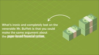 What's ironic and completely lost on the
venerable Mr. Buffett is that you could
make the same argument about
the paper-basedfinancialsystem.
