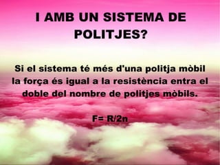 I AMB UN SISTEMA DE
POLITJES?
Si el sistema té més d'una politja mòbil
la força és igual a la resistència entra el
doble del nombre de politjes mòbils.
F= R/2n
 