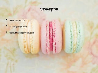 บรรณานุกรม
• www.acr.ac.th
• sites.google.com
• www.thaigoodview.com
 