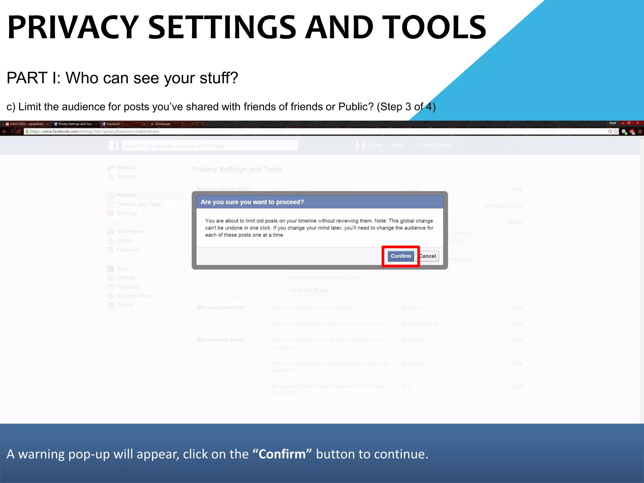PRIVACY SETTINGS AND TOOLS
PART I: Who can see your stuff?
c) Limit the audience for posts you’ve shared with friends of friends or Public? (Step 3 of 4)
A warning pop-up will appear, click on the “Confirm” button to continue.
 