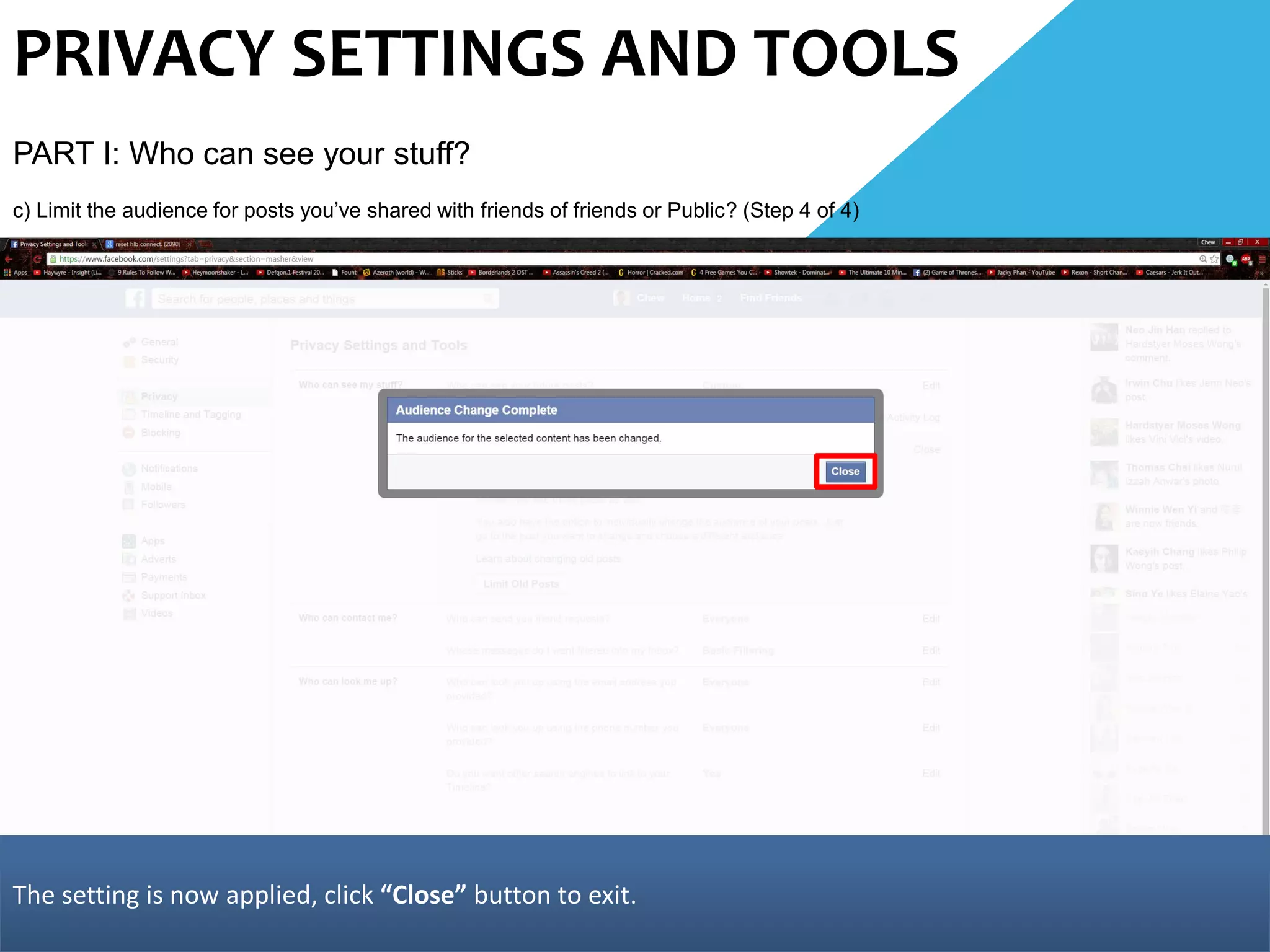 PRIVACY SETTINGS AND TOOLS
PART I: Who can see your stuff?
c) Limit the audience for posts you’ve shared with friends of friends or Public? (Step 4 of 4)
The setting is now applied, click “Close” button to exit.
 