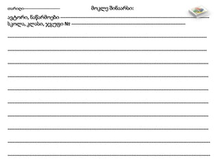 თარიღი---------------------------- მოკლე შინაარსი:
ავტორი, ნაწარმოები -----------------------------------------------------------------------------------------
სკოლა, კლასი, ჯგუფი № --------------------------------------------------------------------
-----------------------------------------------------------------------------------------------------------------------
-----------------------------------------------------------------------------------------------------------------------
------------------------------------------------------------------------------------------------------------------------
------------------------------------------------------------------------------------------------------------------------
------------------------------------------------------------------------------------------------------------------------
------------------------------------------------------------------------------------------------------------------------
------------------------------------------------------------------------------------------------------------------------
------------------------------------------------------------------------------------------------------------------------
-------------------------------------------------------------------------------------------------------------------------
-------------------------------------------------------------------------------------------------------------------------
 
