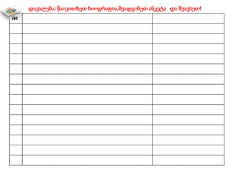 დავალება: წაიკითხეთ ბიოგრაფია,შეადგინეთ ანკეტა და შეავსეთ!
№
 