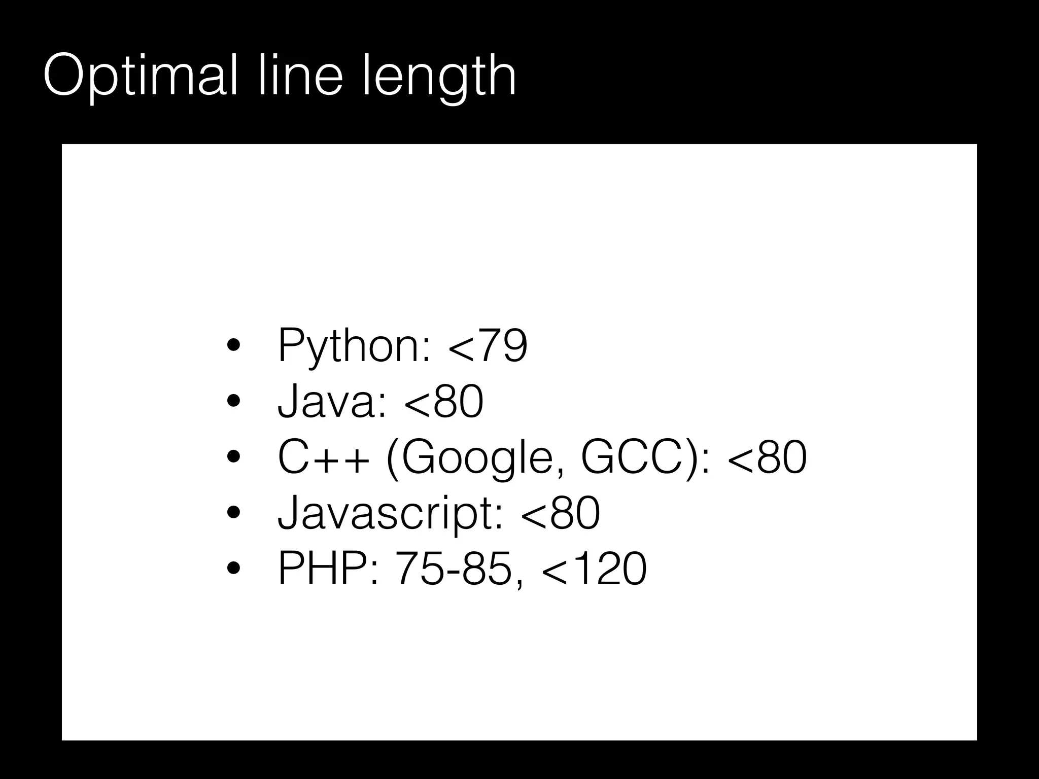 Optimal line length
• Python: <79
• Java: <80
• C++ (Google, GCC): <80
• Javascript: <80
• PHP: 75-85, <120
 
