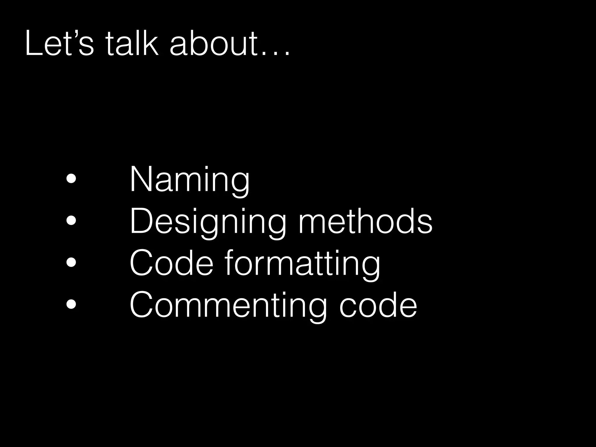 • Naming
• Designing methods
• Code formatting
• Commenting code
Let’s talk about…
 
