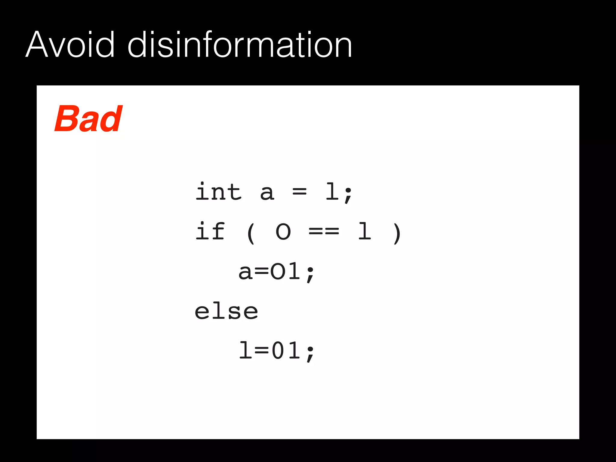 Avoid disinformation
Bad
int a = l;
if ( O == l )
a=O1;
else
l=01;
 