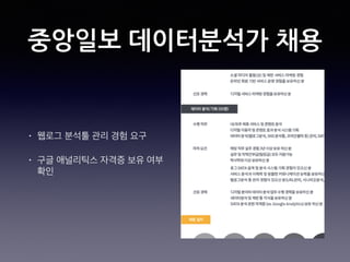중앙일보 데이터분석가 채용
• 웹로그 분석툴 관리 경험 요구
• 구글 애널리틱스 자격증 보유 여부
확인
 
