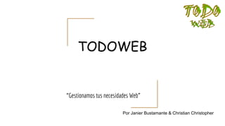 TODOWEB
“Gestionamos tus necesidades Web”
Por Janier Bustamante & Christian Christopher
 