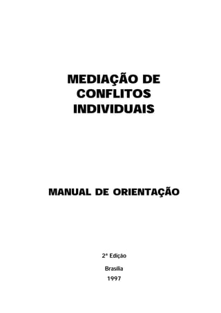 MEDIAÇÃO DE
CONFLITOS
INDIVIDUAIS
MANUAL DE ORIENTAÇÃO
2ª Edição
Brasília
1997
 