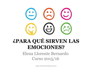 ¿PARA QUÉ SIRVEN LAS
EMOCIONES?
Elena Llorente Bernardo
Curso 2015/16
www.emocionesbasicas.com
 