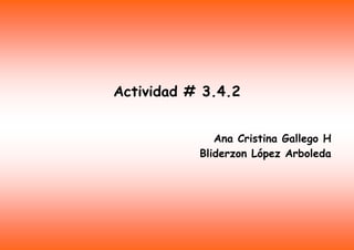 Actividad # 3.4.2
Ana Cristina Gallego H
Bliderzon López Arboleda
 