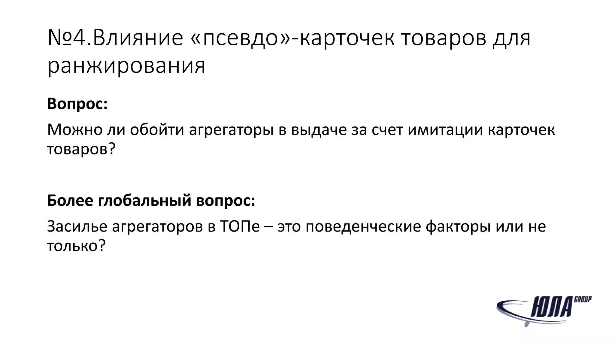 №4.Влияние «псевдо»-карточек товаров для
ранжирования
Вопрос:
Можно ли обойти агрегаторы в выдаче за счет имитации карточек
товаров?
Более глобальный вопрос:
Засилье агрегаторов в ТОПе – это поведенческие факторы или не
только?
 