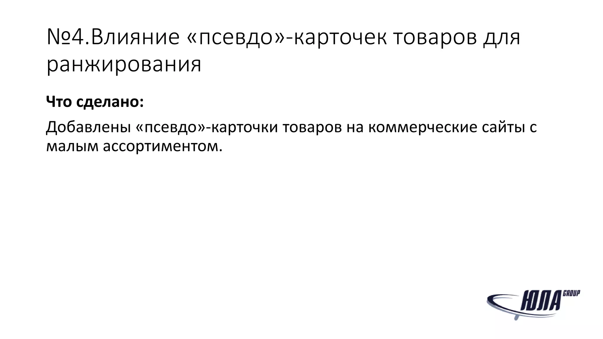 №4.Влияние «псевдо»-карточек товаров для
ранжирования
Что сделано:
Добавлены «псевдо»-карточки товаров на коммерческие сайты с
малым ассортиментом.
 