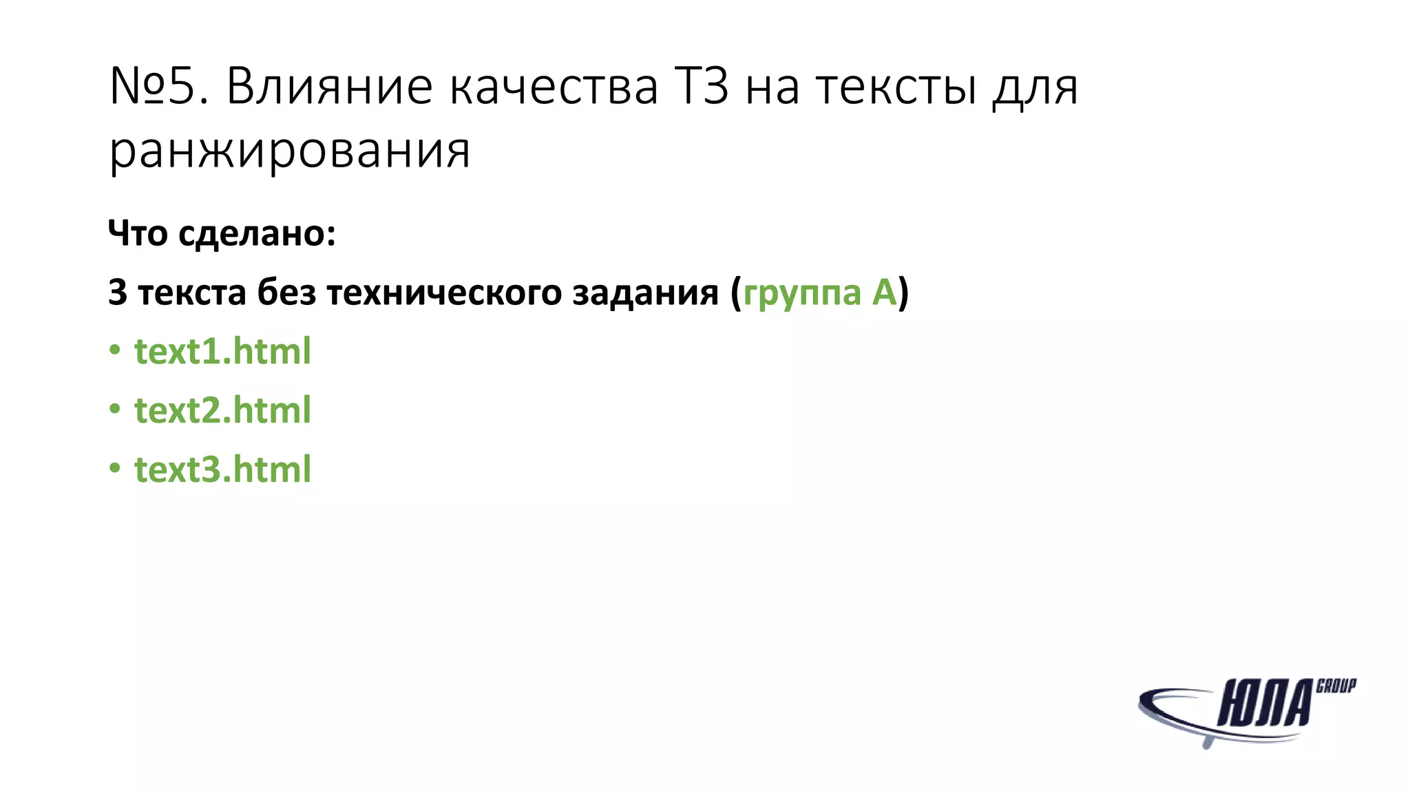 №5. Влияние качества ТЗ на тексты для
ранжирования
Что сделано:
3 текста без технического задания (группа А)
• text1.html
• text2.html
• text3.html
 