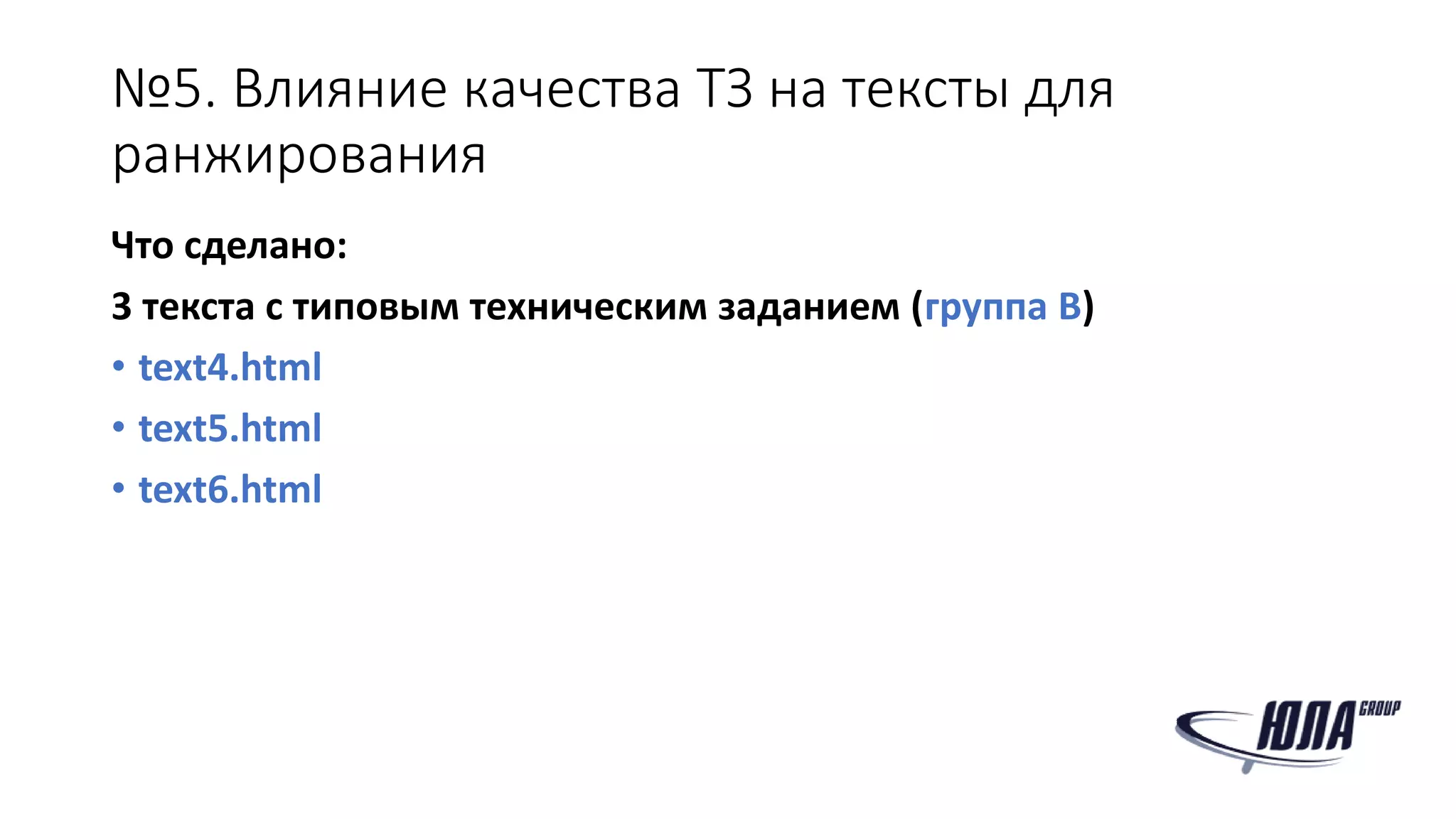 №5. Влияние качества ТЗ на тексты для
ранжирования
Что сделано:
3 текста с типовым техническим заданием (группа B)
• text4.html
• text5.html
• text6.html
 