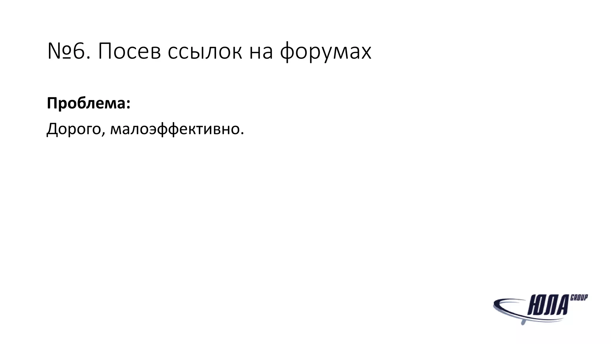 №6. Посев ссылок на форумах
Проблема:
Дорого, малоэффективно.
 