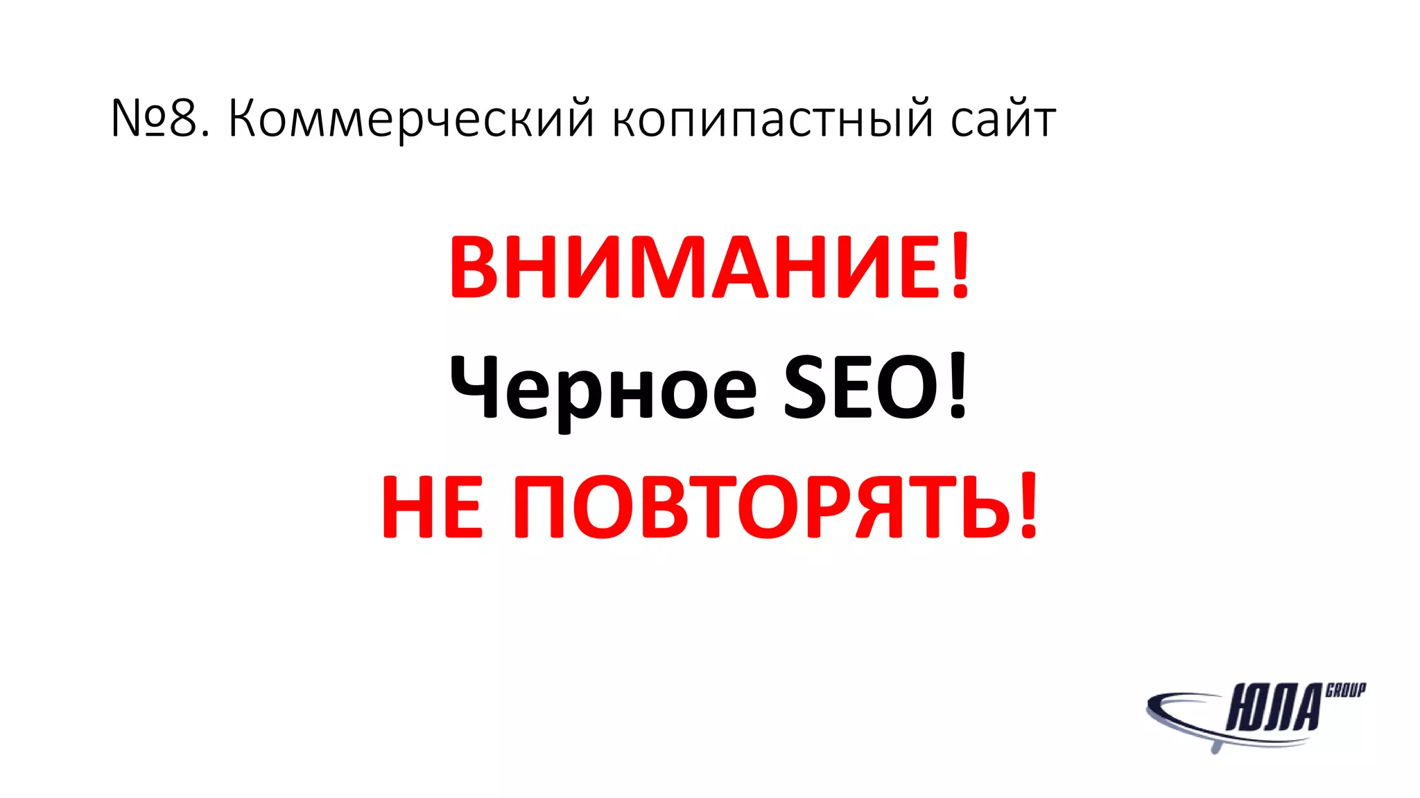 №8. Коммерческий копипастный сайт
ВНИМАНИЕ!
Черное SEO!
НЕ ПОВТОРЯТЬ!
 