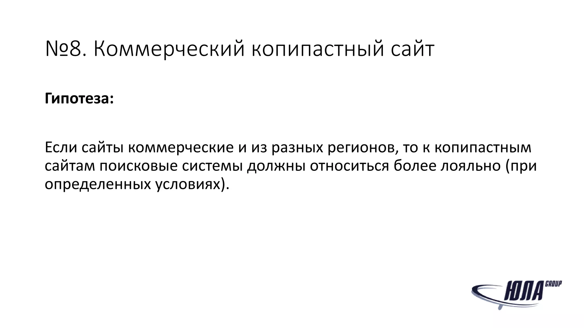 №8. Коммерческий копипастный сайт
Гипотеза:
Если сайты коммерческие и из разных регионов, то к копипастным
сайтам поисковые системы должны относиться более лояльно (при
определенных условиях).
 