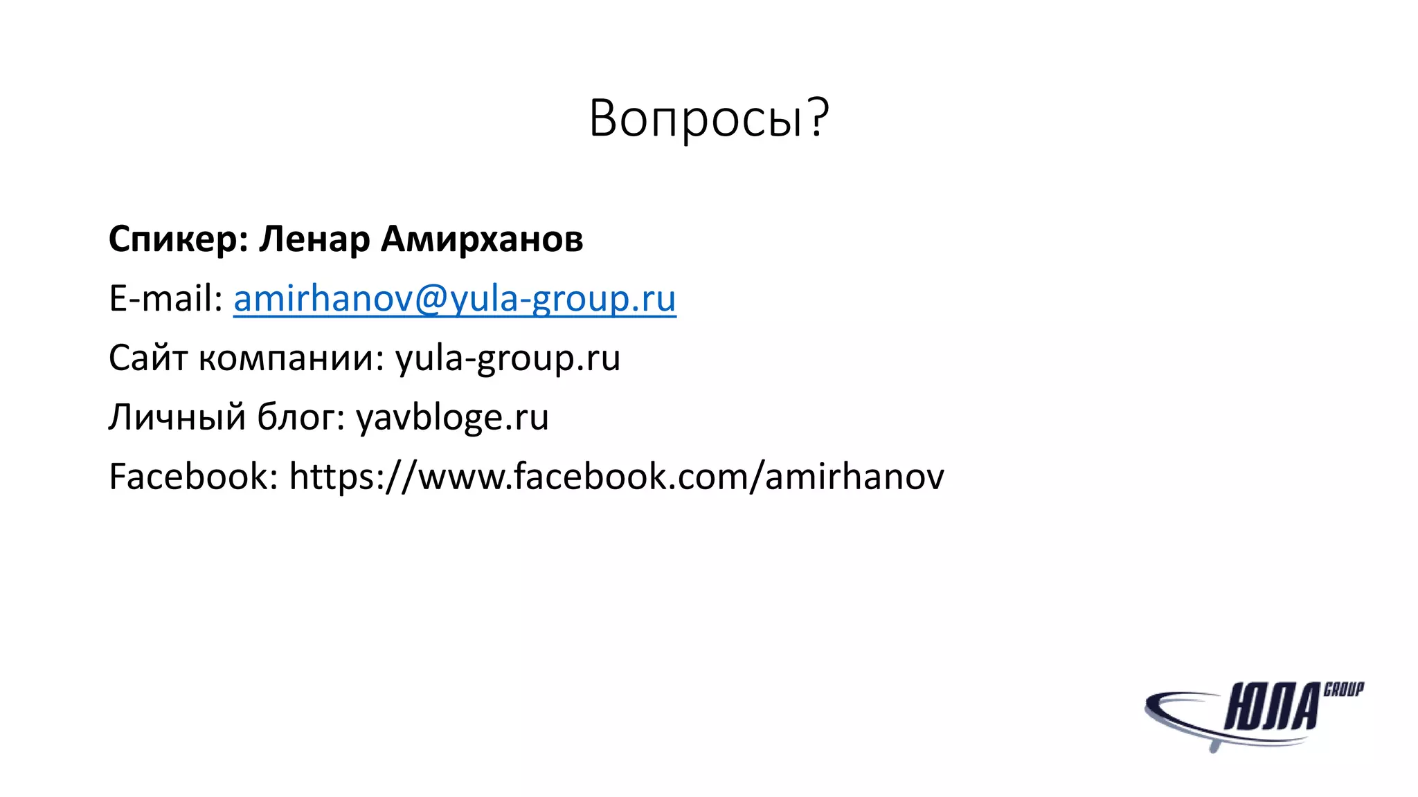 Вопросы?
Спикер: Ленар Амирханов
E-mail: amirhanov@yula-group.ru
Сайт компании: yula-group.ru
Личный блог: yavbloge.ru
Facebook: https://www.facebook.com/amirhanov
 