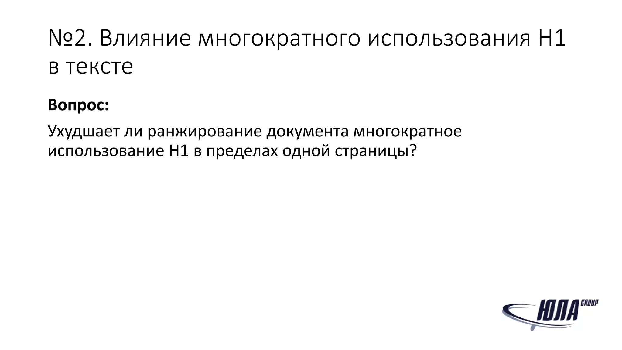 №2. Влияние многократного использования H1
в тексте
Вопрос:
Ухудшает ли ранжирование документа многократное
использование H1 в пределах одной страницы?
 