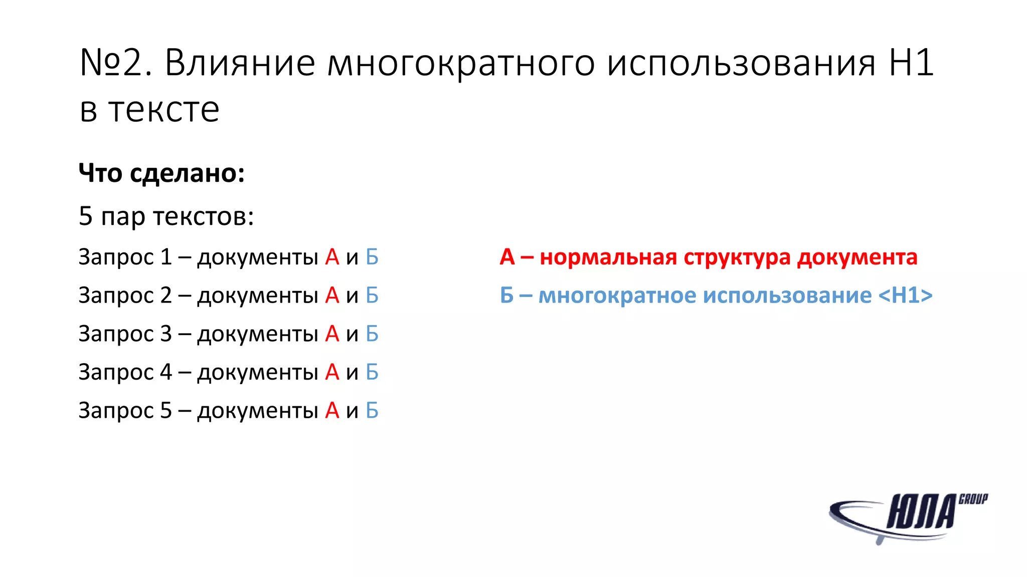 №2. Влияние многократного использования H1
в тексте
Что сделано:
5 пар текстов:
Запрос 1 – документы А и Б А – нормальная структура документа
Запрос 2 – документы А и Б Б – многократное использование <H1>
Запрос 3 – документы А и Б
Запрос 4 – документы А и Б
Запрос 5 – документы А и Б
 