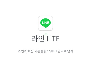 라인의 핵심 기능들을 1MB 미만으로 담기
라인 LITE
 