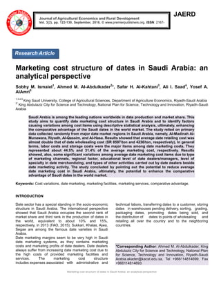 Marketing cost structure of dates in Saudi Arabia: an analytical perspective
JAERD
Marketing cost structure of dates in Saudi Arabia: an
analytical perspective
Sobhy M. Ismaiel1
, Ahmed M. Al-Abdulkader2
*, Safar H. Al-Kahtani3
, Ali I. Saad4
, Yosef A.
AlAmri5
1,3,4,5
King Saud University, College of Agricultural Sciences, Department of Agriculture Economics, Riyadh-Saudi Arabia
2*
King Abdulaziz City for Science and Technology, National Plan for Science, Technology and Innovation, Riyadh-Saudi
Arabia
Saudi Arabia is among the leading nations worldwide in date production and market share. This
study aims to quantify date marketing cost structure in Saudi Arabia and to identify factors
causing variations among cost items using descriptive statistical analysis, ultimately, enhancing
the comparative advantage of the Saudi dates in the world market. The study relied on primary
data collected randomly from major date market regions in Saudi Arabia, namely, Al-Madinah Al-
Munawara, Riyadh, Al-Qassim, and Al-Hasa. Results showed that average date retailing cost was
almost double that of date wholesaling cost (SR 8597/ton and 4236/ton, respectively). In general
terms, labor costs and storage costs were the major items among date marketing costs. They
represented about 44.5% and 31.4% of the average marketing cost, respectively. Results
showed, also, some significant variations among average date marketing cost items due to type
of marketing channels, regional factor, educational level of date dealers/managers, level of
specialty in date merchandizing, and types of other activities carried out by date dealers beside
date marketing activity. The study concluded by pointing out the potential to reduce average
date marketing cost in Saudi Arabia, ultimately, the potential to enhance the comparative
advantage of Saudi dates in the world market.
Keywords: Cost variations, date marketing, marketing facilities, marketing services, comparative advantage.
INTRODUCTION
Date sector has a special standing in the socio-economic
structure in Saudi Arabia. The international perspective
showed that Saudi Arabia occupies the second rank of
market share and third rank in the production of dates in
the world, equivalent to about 10% and 15%,
respectively, in 2013 (FAO, 2015). Sukkari, Khalas, Ajwa,
Segae are among the famous date varieties in Saudi
Arabia.
Date marketing margins seem to be very high in Saudi
date marketing systems, as they contains marketing
costs and marketing profits of date dealers. Date dealers
always suffer from increasing date marketing cost due to
the high costs of provided marketing facilities and
services. The marketing cost structure
includes expenses associated with administrative and
technical labors, transferring dates to a customer, storing
dates in warehouses pending delivery, sorting, grading,
packaging dates, promoting dates being sold, and
the distribution of dates to points of wholesaling and
retailing all over the country and to the neighboring
countries.
*Corresponding Author: Ahmed M. Al-Abdulkader, King
Abdulaziz City for Science and Technology, National Plan
for Science, Technology and Innovation, Riyadh-Saudi
Arabia.akader@kacst.edu.sa, Tel +966114814699, Fax
+966114814693
Journal of Agricultural Economics and Rural Development
Vol. 3(2), pp. 122-130, September, 2016. © www.premierpublishers.org, ISSN: 2167-
0477
Research Article
 