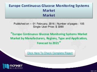 Europe Continuous Glucose Monitoring Systems
Market
Market
Published on – 01 February, 2016 | Number of pages : 105
Single User Price: $ 3390
Click Here To Check Complete Report
“Europe Continuous Glucose Monitoring Systems Market
Market by Manufacturers, Regions, Type and Application,
Forecast to 2021”
 