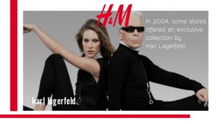 In 2004, some stores
offered an exclusive
collection by
Karl Lagerfeld.
 