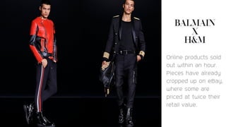 Online products sold
out within an hour.
Pieces have already
cropped up on eBay,
where some are
priced at twice their
retail value.
 