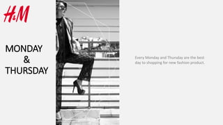 MONDAY
&
THURSDAY
Every Monday and Thursday are the best
day to shopping for new fashion product.
 