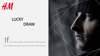 LUCKY
DRAW
Ifyou lucky enough, you will receive 30% coupon
from H&M when you shop on E-store for the first time.
 
