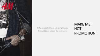 MAKE ME
HOT
PROMOTION
If the new collection is not on right spot,
They will be on sale on the next week.
 