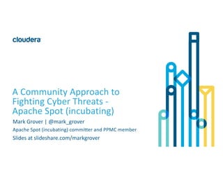 1©	Cloudera,	Inc.	All	rights	reserved.
A	Community	Approach	to	
Fighting	Cyber	Threats -
Apache	Spot	(incubating)
Mark	Grover	|	@mark_grover
Apache	Spot	(incubating)	committer	and	PPMC	member
Slides	at	slideshare.com/markgrover
 