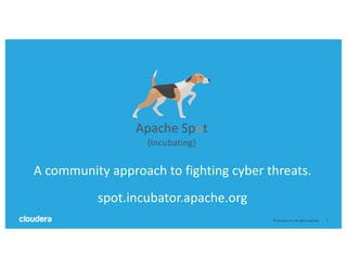 5©	Cloudera,	Inc.	All	rights	reserved.
Apache	Spot
(Incubating)
A	community	approach	to	fighting	cyber	threats.
spot.incubator.apache.org
 