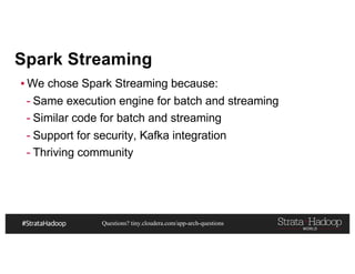 Questions? tiny.cloudera.com/app-arch-questions
Spark Streaming
▪ We chose Spark Streaming because:
- Same execution engine for batch and streaming
- Similar code for batch and streaming
- Support for security, Kafka integration
- Thriving community
 