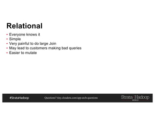 Questions? tiny.cloudera.com/app-arch-questions
Relational
▪ Everyone knows it
▪ Simple
▪ Very painful to do large Join
▪ May lead to customers making bad queries
▪ Easier to mutate
 