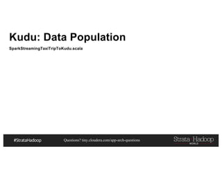 Questions? tiny.cloudera.com/app-arch-questions
Kudu: Data Population
SparkStreamingTaxiTripToKudu.scala
 
