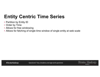 Questions? tiny.cloudera.com/app-arch-questions
Entity Centric Time Series
▪ Partition by Entity ID
▪ Order by Time
▪ Allows for free windowing
▪ Allows for fetching of single time window of single entity at web scale
 