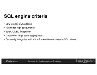 Questions? tiny.cloudera.com/app-arch-questions
SQL engine criteria
▪ Low latency SQL access
▪ Allows for high concurrency
▪ JDBC/ODBC integration
▪ Capable of large scale aggregation
▪ Optionally integrates with Kudu for real-time updates to SQL tables
 