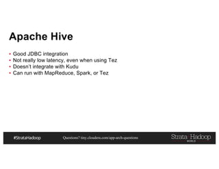 Questions? tiny.cloudera.com/app-arch-questions
Apache Hive
▪ Good JDBC integration
▪ Not really low latency, even when using Tez
▪ Doesn’t integrate with Kudu
▪ Can run with MapReduce, Spark, or Tez
 