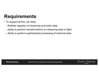 Questions? tiny.cloudera.com/app-arch-questions
Requirements
▪ To support all this, we need:
- Reliable ingestion of streaming and batch data.
- Ability to perform transformations on streaming data in flight.
- Ability to perform sophisticated processing of historical data.
 
